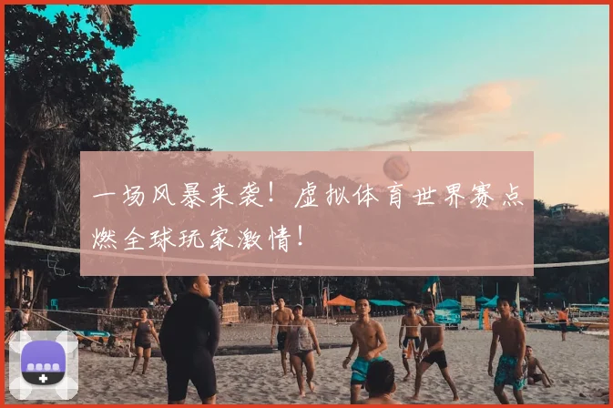 一场风暴来袭！虚拟体育世界赛点燃全球玩家激情！