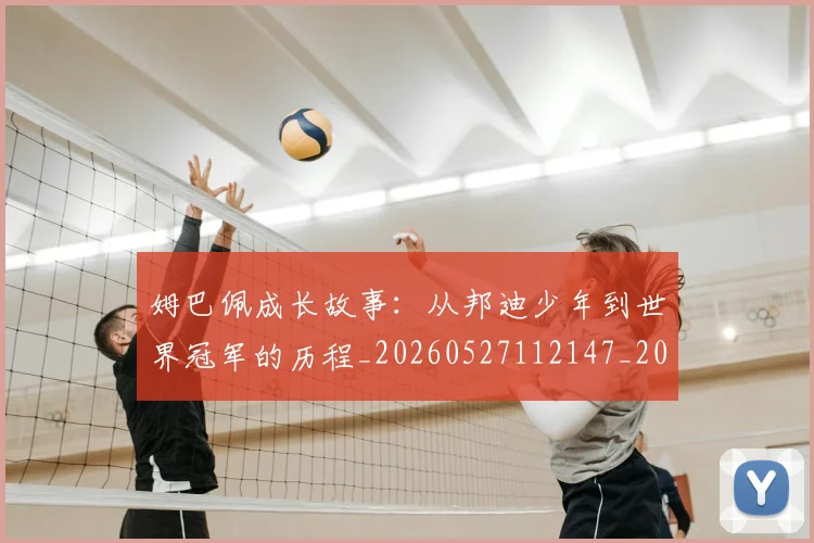 姆巴佩成长故事：从邦迪少年到世界冠军的历程_20260527112147_20260703231633_20260720185542