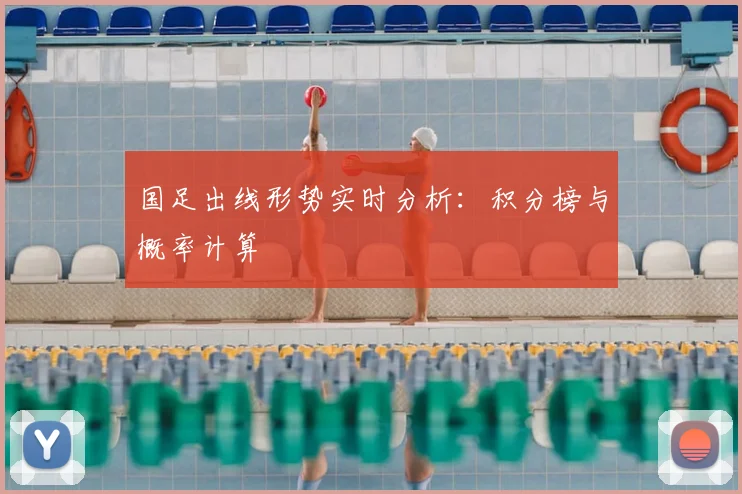 国足出线形势实时分析:积分榜与概率计算