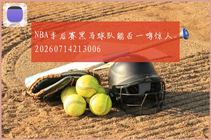 NBA季后赛黑马球队能否一鸣惊人_20260714213006