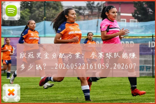 欧冠奖金分配方案:参赛球队能赚多少钱?_20260522161059_20260708190528