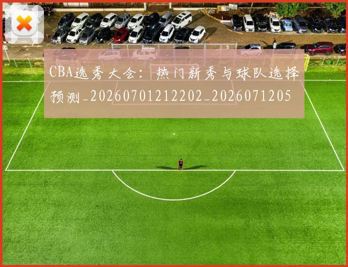 CBA选秀大会:热门新秀与球队选择预测_20260701212202_20260712050559