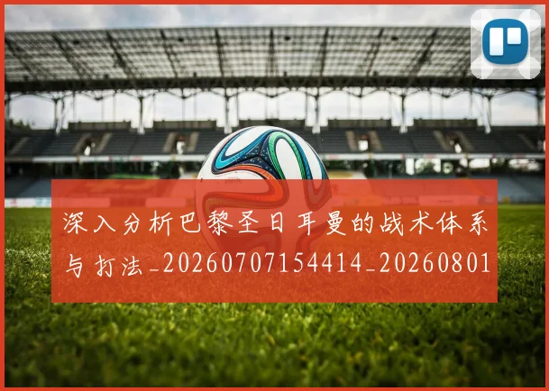 深入分析巴黎圣日耳曼的战术体系与打法_20260707154414_20260801203028