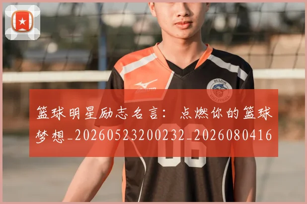 篮球明星励志名言：点燃你的篮球梦想_20260523200232_20260804164456