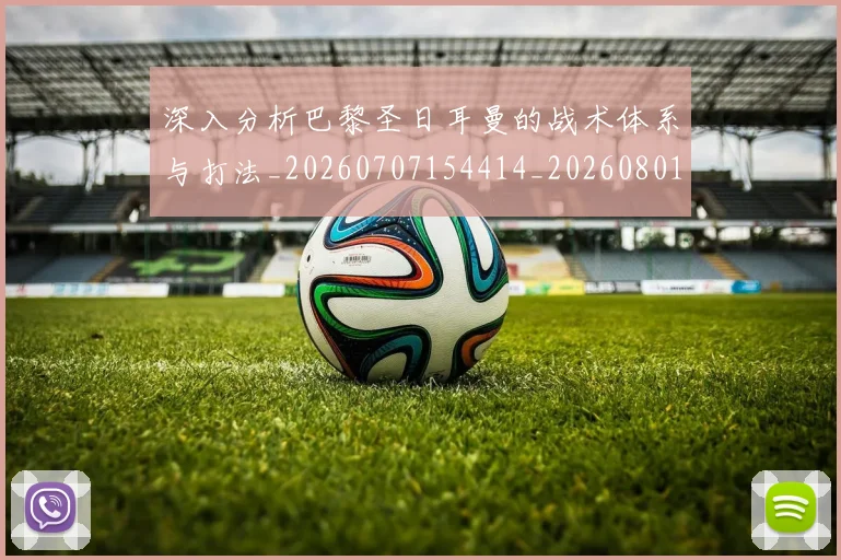 深入分析巴黎圣日耳曼的战术体系与打法_20260707154414_20260801203028