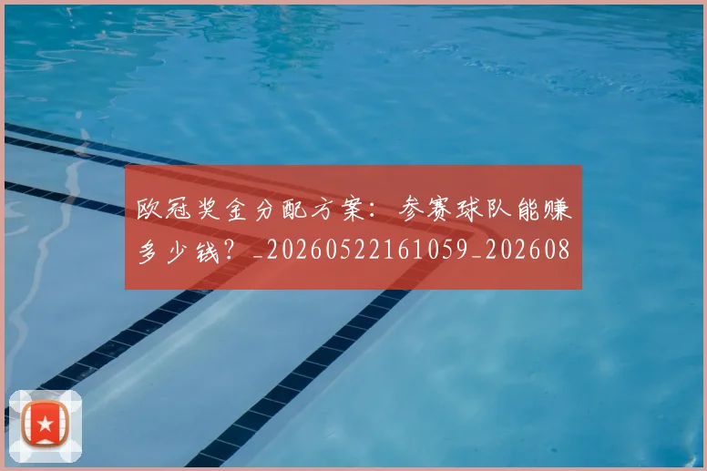 欧冠奖金分配方案:参赛球队能赚多少钱?_20260522161059_20260801163118