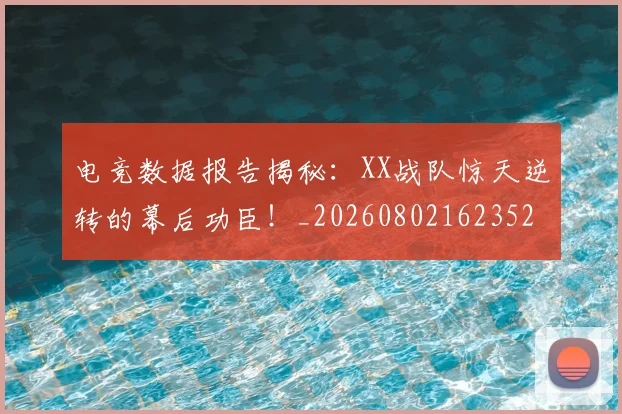 电竞数据报告揭秘:XX战队惊天逆转的幕后功臣!_20260802162352