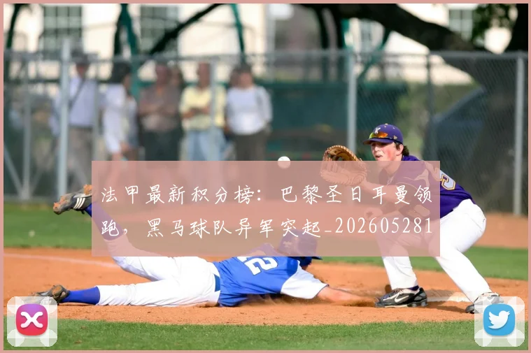 法甲最新积分榜:巴黎圣日耳曼领跑,黑马球队异军突起_20260528193442_20260707153513