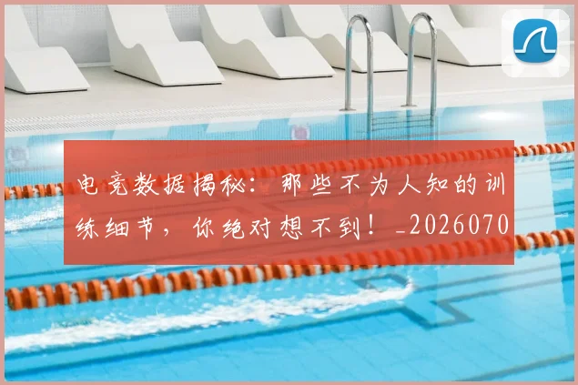 电竞数据揭秘：那些不为人知的训练细节，你绝对想不到！_20260708193301