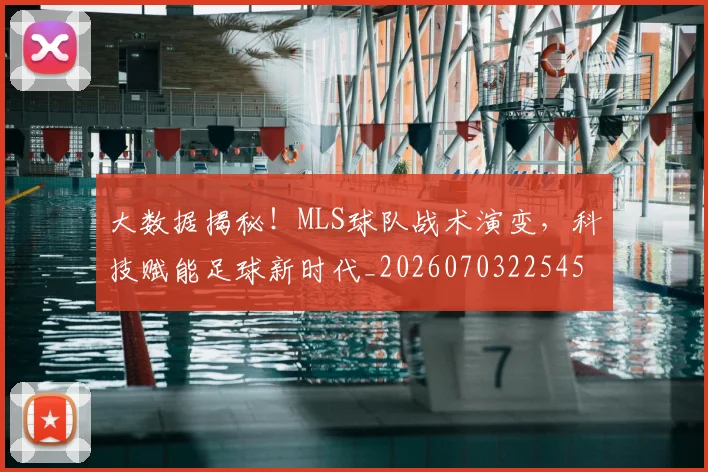 大数据揭秘！MLS球队战术演变，科技赋能足球新时代_20260703225459