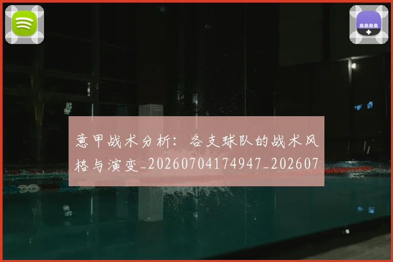 意甲战术分析:各支球队的战术风格与演变_20260704174947_20260724074718