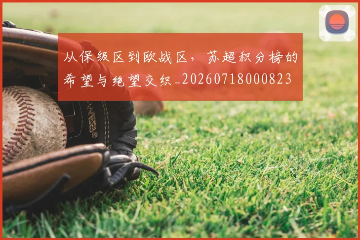从保级区到欧战区，苏超积分榜的希望与绝望交织_20260718000823