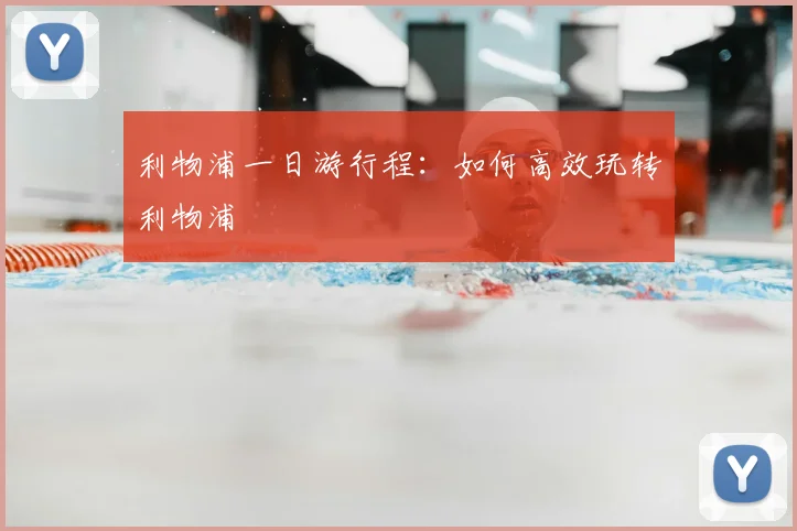 利物浦一日游行程：如何高效玩转利物浦
