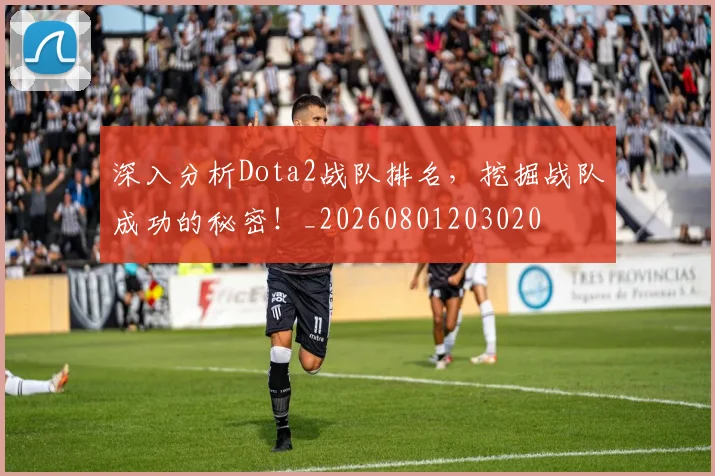 深入分析Dota2战队排名，挖掘战队成功的秘密！_20260801203020