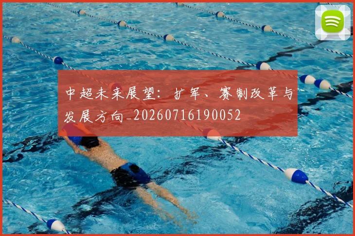 中超未来展望：扩军、赛制改革与发展方向_20260716190052