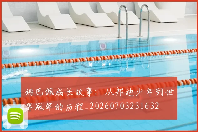 姆巴佩成长故事:从邦迪少年到世界冠军的历程_20260703231632