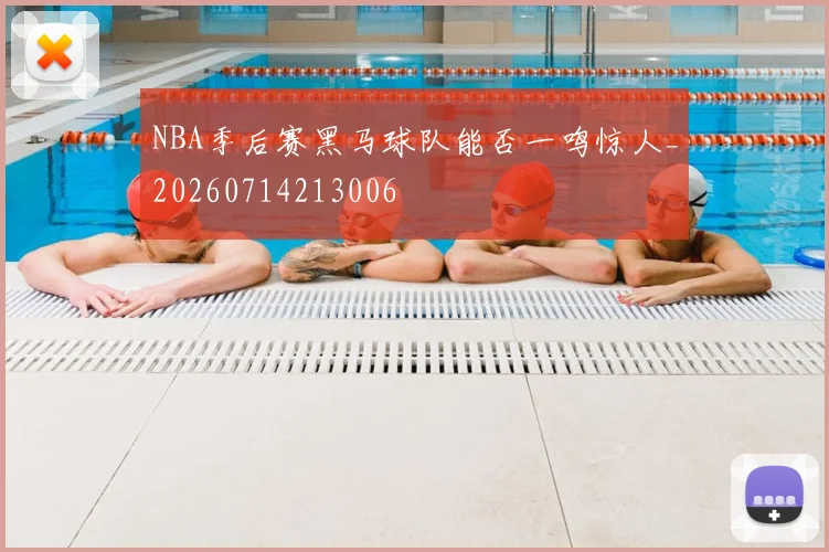 NBA季后赛黑马球队能否一鸣惊人_20260714213006