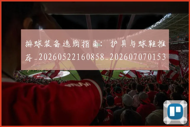 排球装备选购指南:护具与球鞋推荐_20260522160858_20260707015321